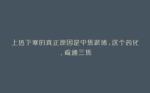 上热下寒的真正原因是中焦淤堵，这个药化瘀、疏通三焦