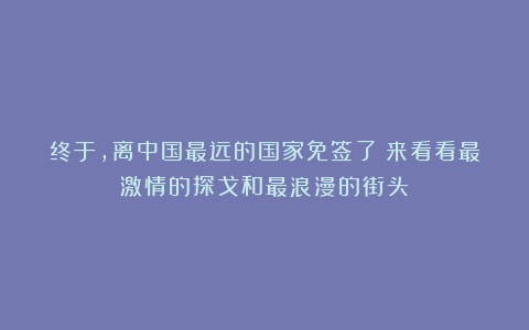 终于，离中国最远的国家免签了！来看看最激情的探戈和最浪漫的街头