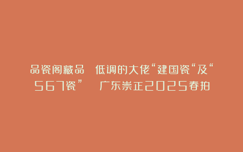 品瓷阁藏品 ：低调的大佬“建国瓷“及“567瓷” | 广东崇正2025春拍