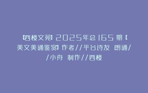 【西楼文苑】2025年总（165）期【美文美诵鉴赏】作者//平台诗友 朗诵//小舟 制作//西楼