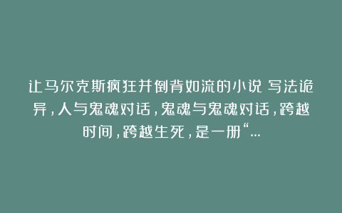 让马尔克斯疯狂并倒背如流的小说:写法诡异,人与鬼魂对话,鬼魂与鬼魂对话,跨越时间,跨越生死,是一册“…