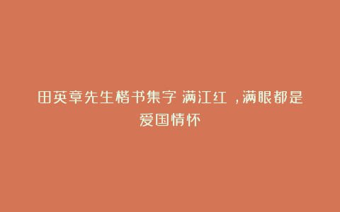 田英章先生楷书集字《满江红》，满眼都是爱国情怀！