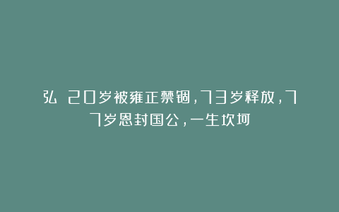 弘晸：20岁被雍正禁锢，73岁释放，77岁恩封国公，一生坎坷