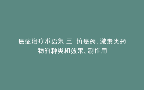 癌症治疗术语集（三）：抗癌药、激素类药物的种类和效果、副作用
