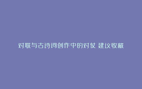 对联与古诗词创作中的对仗(建议收藏)
