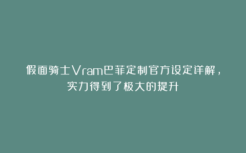 假面骑士Vram巴菲定制官方设定详解，实力得到了极大的提升