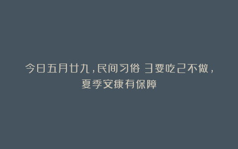 今日五月廿九，民间习俗：3要吃2不做，夏季安康有保障