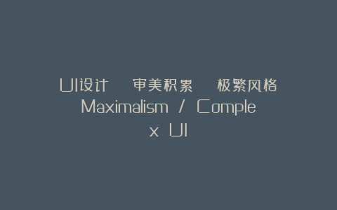 UI设计 | 审美积累 | 极繁风格(Maximalism / Complex UI)