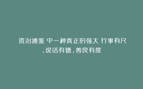 《资治通鉴》中一种真正的强大：行事有尺，说话有德，善良有度