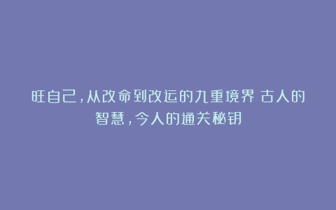 旺自己，从改命到改运的九重境界：古人的智慧，今人的通关秘钥