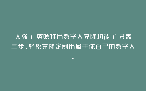 太强了！剪映推出数字人克隆功能了！只需三步，轻松克隆定制出属于你自己的数字人。