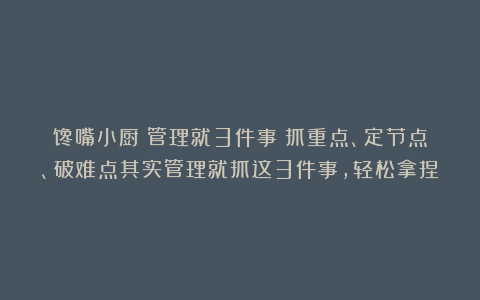馋嘴小厨：管理就3件事：抓重点、定节点、破难点其实管理就抓这3件事，轻松拿捏