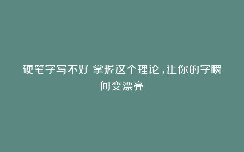 硬笔字写不好？掌握这个理论，让你的字瞬间变漂亮！