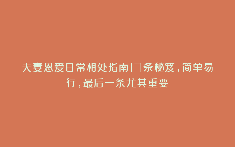 夫妻恩爱日常相处指南17条秘笈，简单易行，最后一条尤其重要！