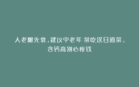 人老腿先衰，建议中老年：常吃这8道菜，含钙高别心疼钱