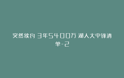 突然续约！3年5400万！湖人大中锋清单-2