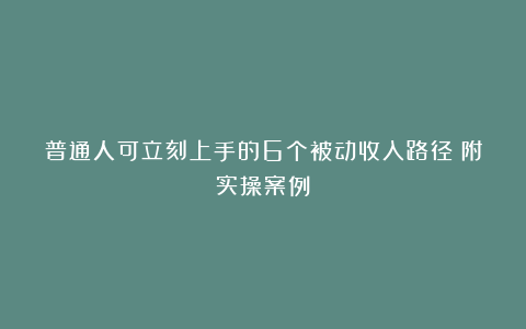 普通人可立刻上手的6个被动收入路径（附实操案例）