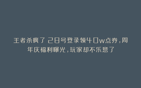 王者杀疯了！28号登录领40w点券，周年庆福利曝光，玩家却不乐意了