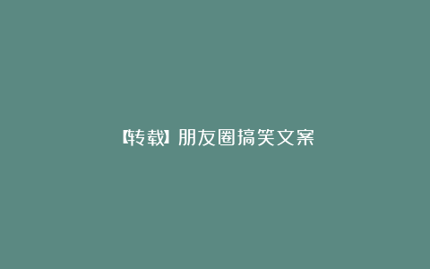 【转载】朋友圈搞笑文案