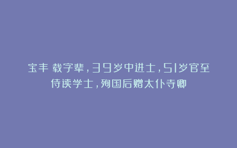 宝丰：载字辈，39岁中进士，51岁官至侍读学士，殉国后赠太仆寺卿