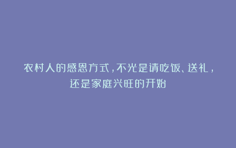 农村人的感恩方式，不光是请吃饭、送礼，还是家庭兴旺的开始