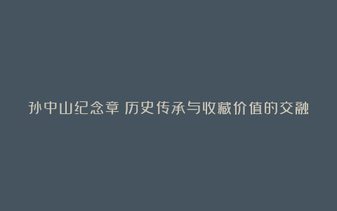 孙中山纪念章：历史传承与收藏价值的交融