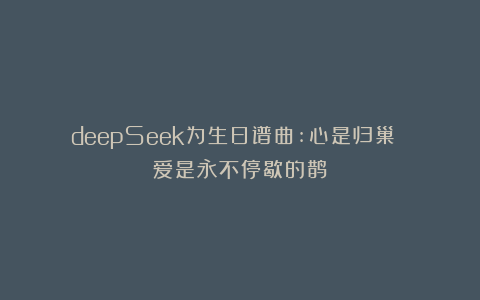 deepSeek为生日谱曲:心是归巢 爱是永不停歇的鹊
