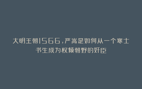 大明王朝1566，严嵩是如何从一个寒士书生成为权倾朝野的奸臣