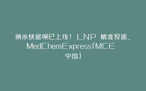纳米快递员已上线! LNP 精准投递_MedChemExpress(MCE 中国)