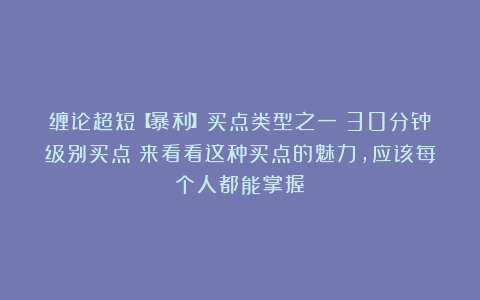 缠论超短【暴利】买点类型之一：30分钟级别买点！来看看这种买点的魅力，应该每个人都能掌握！