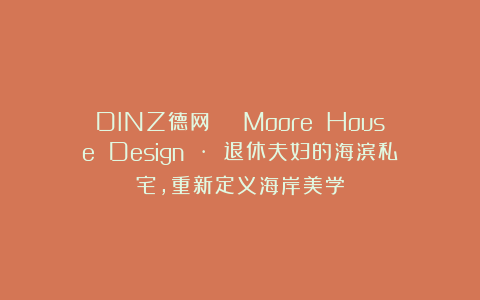 DINZ德网 | Moore House Design · 退休夫妇的海滨私宅，重新定义海岸美学