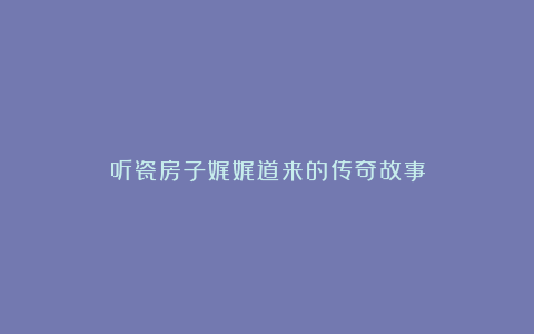 听瓷房子娓娓道来的传奇故事