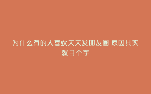 为什么有的人喜欢天天发朋友圈？原因其实就3个字