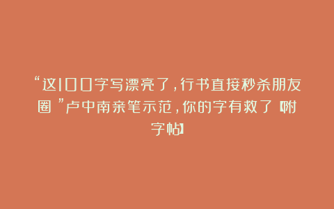 “这100字写漂亮了，行书直接秒杀朋友圈！”卢中南亲笔示范，你的字有救了【附字帖】