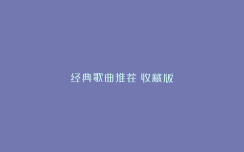 经典歌曲推荐（收藏版）