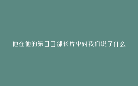 他在他的第33部长片中对我们说了什么？