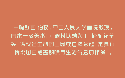 一幅好画：伯揆，中国人民大学画院教授，国家一级美术师，题材以鸡为主，搭配花草等，体现出生动的田园或自然意趣，是具有传统国画笔墨韵味与生活气息的作品 。