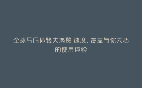 全球5G体验大揭秘：速度、覆盖与你关心的使用体验
