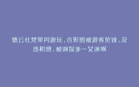 德云社梵蒂冈游玩,合影照被游客抢镜,没违和感,被调侃多一女演员
