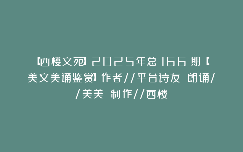 【西楼文苑】2025年总（166）期【美文美诵鉴赏】作者//平台诗友 朗诵//美美 制作//西楼