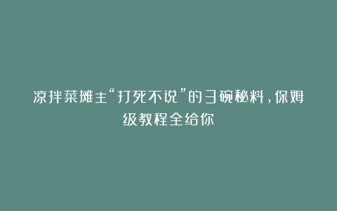 凉拌菜摊主“打死不说”的3碗秘料，保姆级教程全给你！