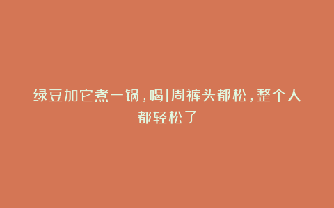 绿豆加它煮一锅，喝1周裤头都松，整个人都轻松了