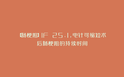 【肠梗阻】IF 25.1，电针可缩短术后肠梗阻的持续时间