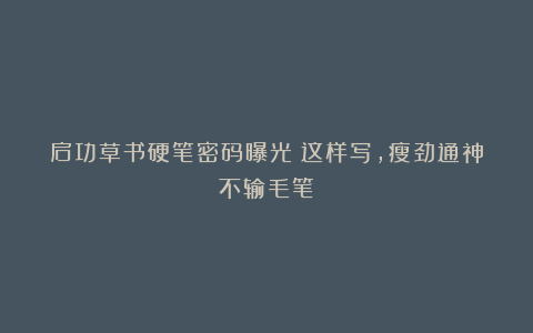 启功草书硬笔密码曝光！这样写，瘦劲通神不输毛笔！