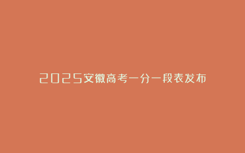 2025安徽高考一分一段表发布！
