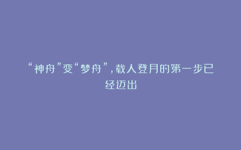 “神舟”变“梦舟”，载人登月的第一步已经迈出