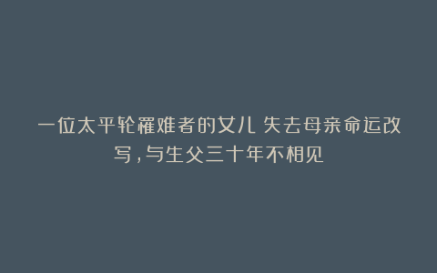 一位太平轮罹难者的女儿：失去母亲命运改写，与生父三十年不相见