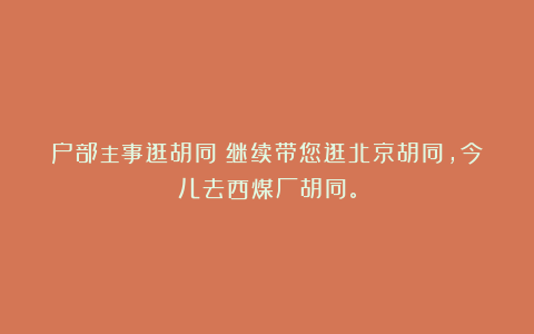 户部主事逛胡同：继续带您逛北京胡同，今儿去西煤厂胡同。
