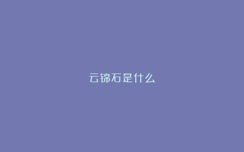 云锦石是什么?