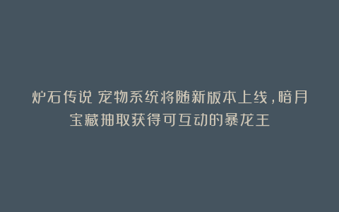 炉石传说：宠物系统将随新版本上线，暗月宝藏抽取获得可互动的暴龙王